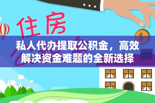 筠连私人代办提取公积金，高效解决资金难题的全新选择