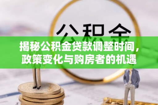 筠连揭秘公积金贷款调整时间，政策变化与购房者的机遇