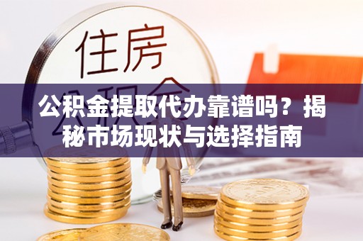 筠连公积金提取代办靠谱吗？揭秘市场现状与选择指南
