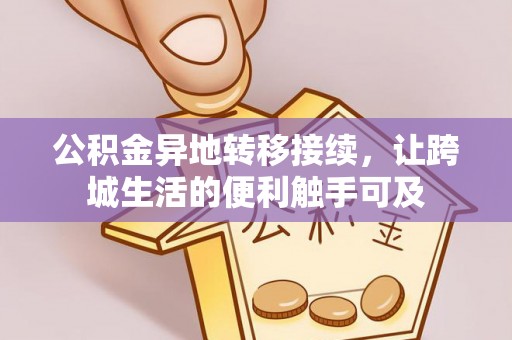 筠连公积金异地转移接续，让跨城生活的便利触手可及