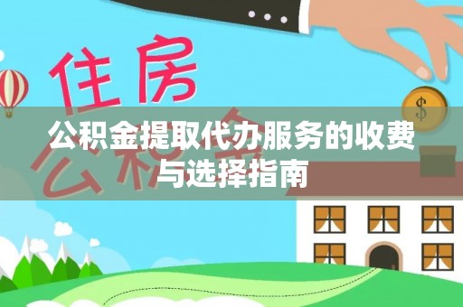 筠连公积金提取代办服务的收费与选择指南