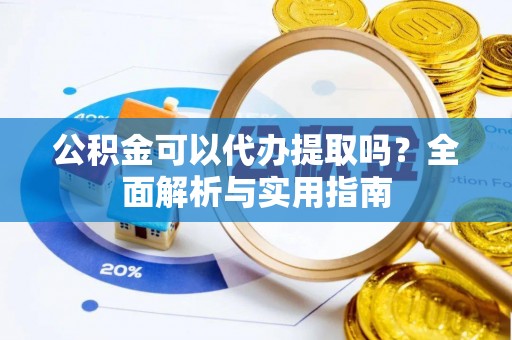 筠连公积金可以代办提取吗？全面解析与实用指南