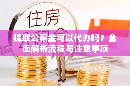 筠连提取公积金可以代办吗？全面解析流程与注意事项