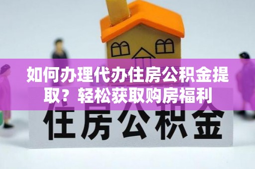 筠连如何办理代办住房公积金提取？轻松获取购房福利
