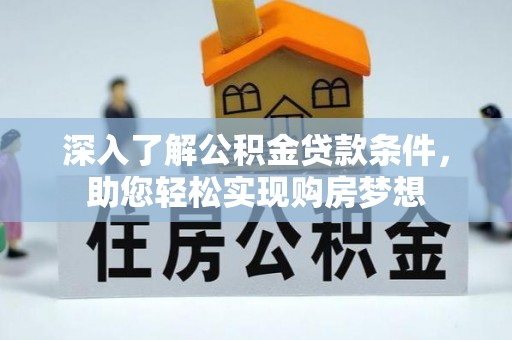 筠连深入了解公积金贷款条件，助您轻松实现购房梦想