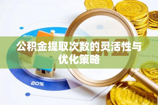 筠连公积金提取次数的灵活性与优化策略