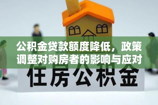 筠连公积金贷款额度降低，政策调整对购房者的影响与应对策略