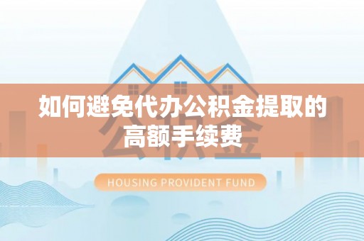 筠连如何避免代办公积金提取的高额手续费