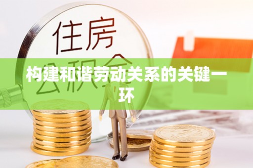 筠连构建和谐劳动关系的关键一环