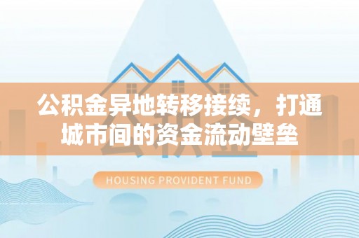 筠连公积金异地转移接续，打通城市间的资金流动壁垒