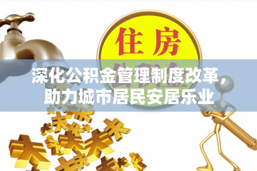 筠连深化公积金管理制度改革，助力城市居民安居乐业
