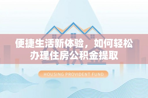 筠连便捷生活新体验，如何轻松办理住房公积金提取