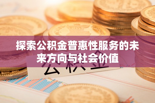 筠连探索公积金普惠性服务的未来方向与社会价值