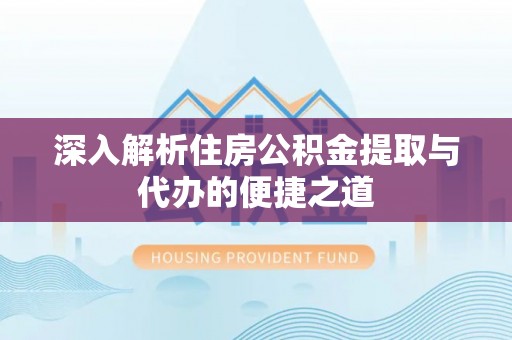 筠连深入解析住房公积金提取与代办的便捷之道