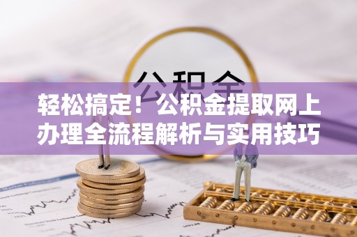 筠连轻松搞定！公积金提取网上办理全流程解析与实用技巧