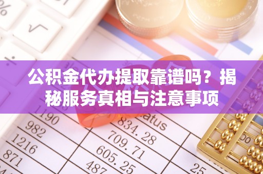 筠连公积金代办提取靠谱吗？揭秘服务真相与注意事项
