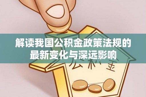 筠连解读我国公积金政策法规的最新变化与深远影响