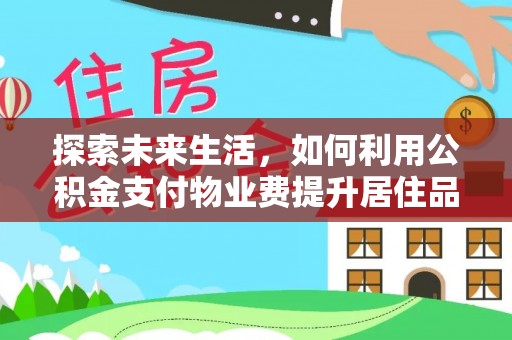筠连探索未来生活，如何利用公积金支付物业费提升居住品质