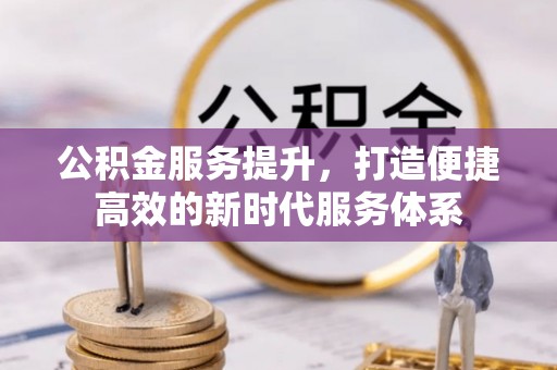 筠连公积金服务提升，打造便捷高效的新时代服务体系