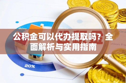 筠连公积金可以代办提取吗？全面解析与实用指南