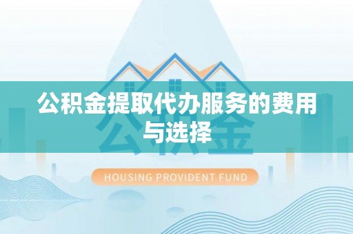 筠连公积金提取代办服务的费用与选择