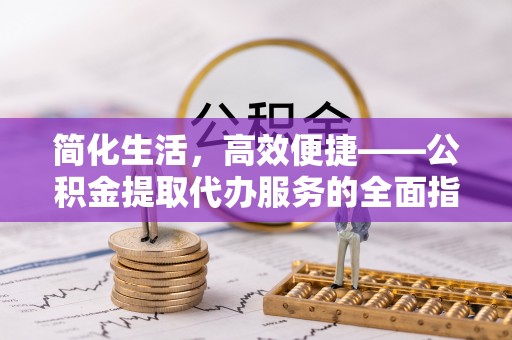 筠连简化生活，高效便捷——公积金提取代办服务的全面指南