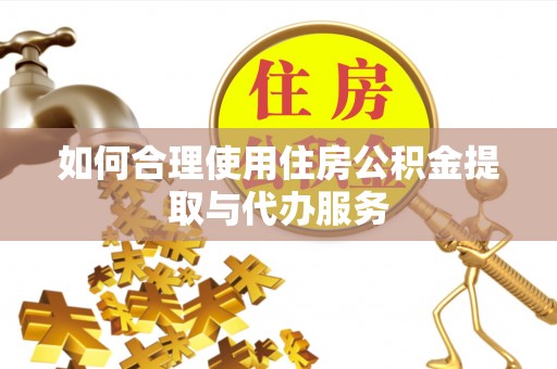 筠连如何合理使用住房公积金提取与代办服务