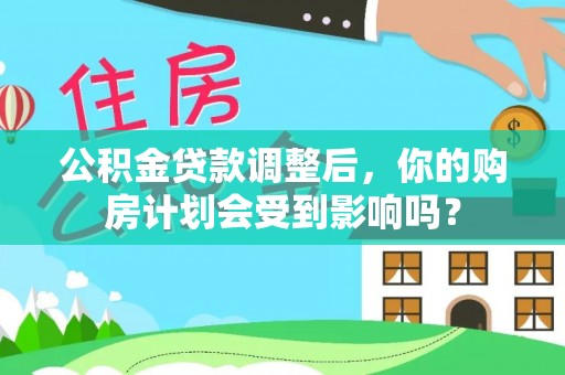 筠连公积金贷款调整后，你的购房计划会受到影响吗？