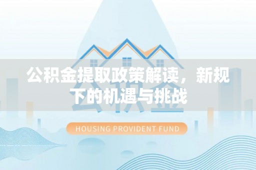 筠连公积金提取政策解读，新规下的机遇与挑战