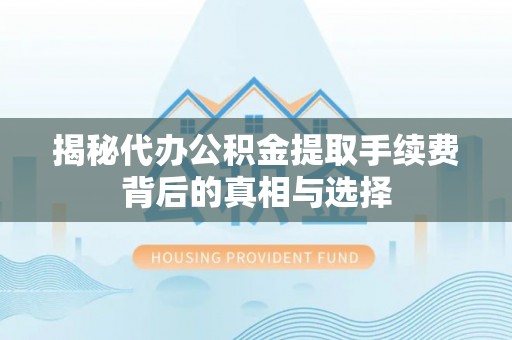 筠连揭秘代办公积金提取手续费背后的真相与选择