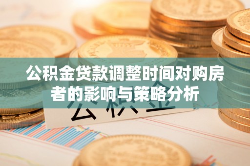 筠连公积金贷款调整时间对购房者的影响与策略分析