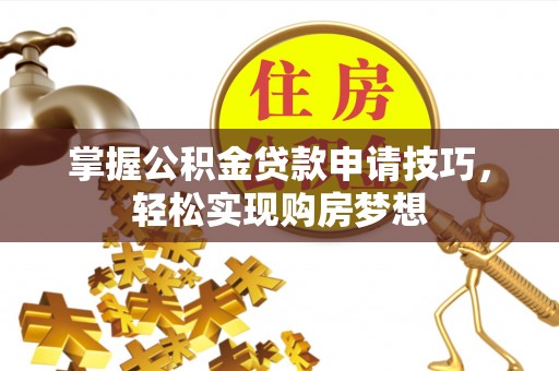 筠连掌握公积金贷款申请技巧，轻松实现购房梦想
