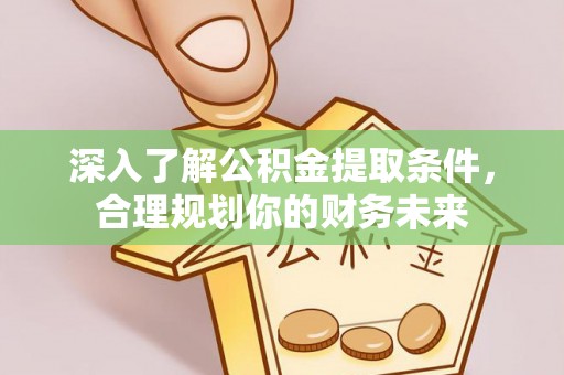 筠连深入了解公积金提取条件，合理规划你的财务未来