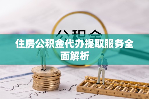 筠连住房公积金代办提取服务全面解析