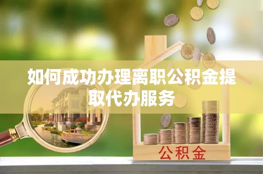 筠连如何成功办理离职公积金提取代办服务