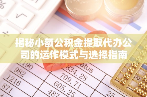 筠连揭秘小额公积金提取代办公司的运作模式与选择指南