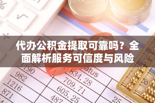 筠连代办公积金提取可靠吗？全面解析服务可信度与风险