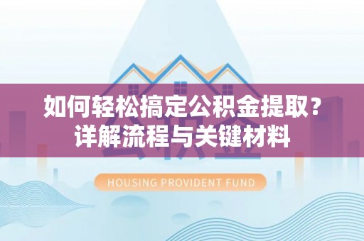 筠连如何轻松搞定公积金提取？详解流程与关键材料