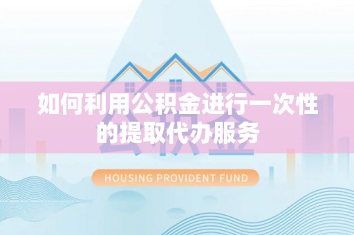 筠连如何利用公积金进行一次性的提取代办服务