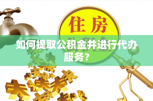 筠连如何提取公积金并进行代办服务？
