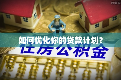 筠连如何优化你的贷款计划？