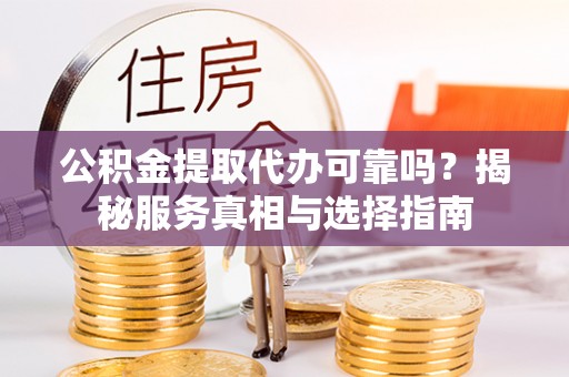 筠连公积金提取代办可靠吗？揭秘服务真相与选择指南