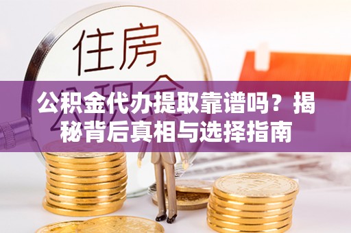 筠连公积金代办提取靠谱吗？揭秘背后真相与选择指南