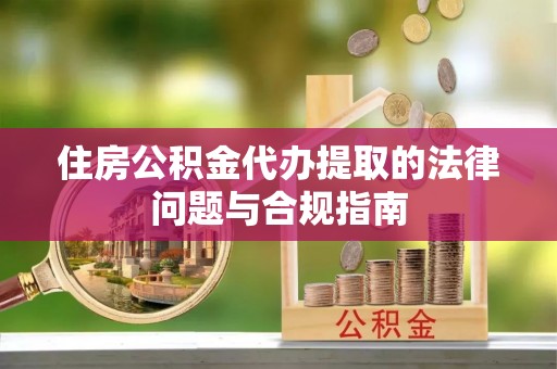 筠连住房公积金代办提取的法律问题与合规指南