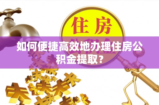筠连如何便捷高效地办理住房公积金提取？