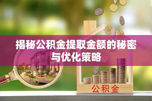 筠连揭秘公积金提取金额的秘密与优化策略