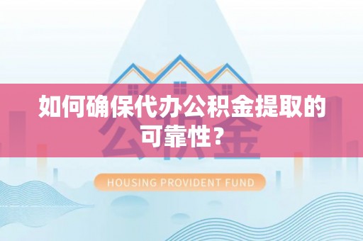筠连如何确保代办公积金提取的可靠性？