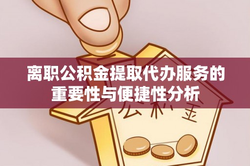 筠连离职公积金提取代办服务的重要性与便捷性分析