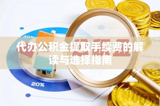 筠连代办公积金提取手续费的解读与选择指南