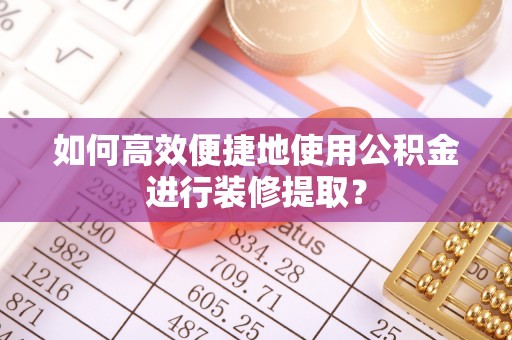 筠连如何高效便捷地使用公积金进行装修提取？